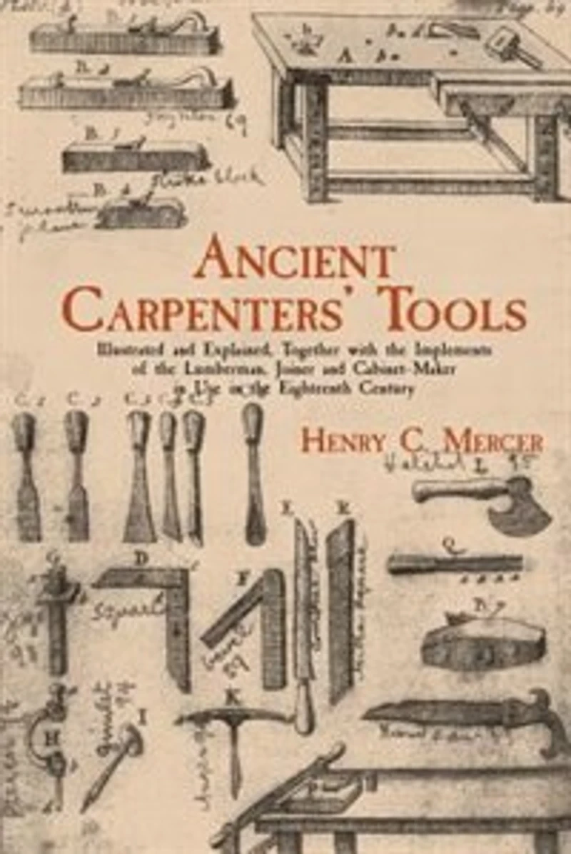 Ancient Carpenters' Tools: Illustrated and Explained, Together with the Implements of Lumberman, Joiner Cabinet-Maker Use Eighteenth Century