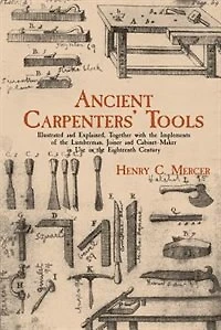 Ancient Carpenters' Tools: Illustrated and Explained, Together with the Implements of Lumberman, Joiner Cabinet-Maker Use Eighteenth Century