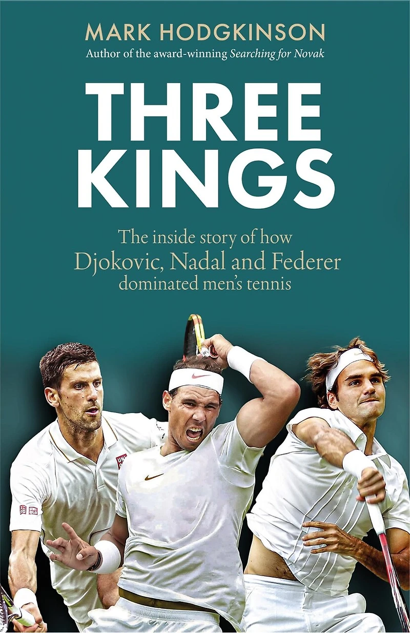 Three Kings: The inside story of how Djokovic, Nadal and Federer dominated men's tennis