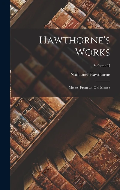 Hawthorne's Works: Mosses From an Old Manse; Volume II