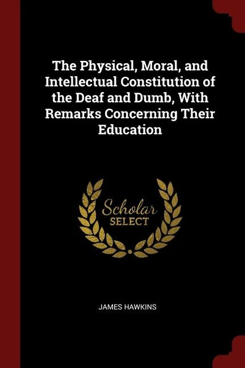 the Physical, Moral, and Intellectual Constitution of Deaf Dumb, With Remarks Concerning Their Education