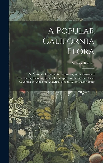 A Popular California Flora: or, Manual of Botany for Beginners, With Illustrated Introductory Lessons, Especially Adapted to the Pacific Coast; to Which is Added an Analytical Key to West Coast Botany