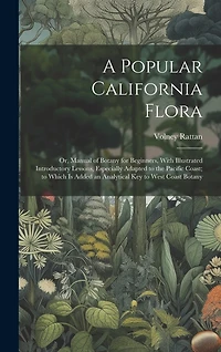 A Popular California Flora: or, Manual of Botany for Beginners, With Illustrated Introductory Lessons, Especially Adapted to the Pacific Coast; to Which is Added an Analytical Key to West Coast Botany