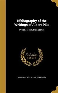Bibliography of the Writings Albert Pike: Prose, Poetry, Manuscript (Classic Reprint)