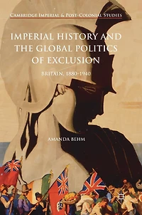 Imperial History And The Global Politics Of Exclusion: Britain, 1880-1940