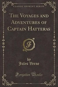 The Voyages and Adventures of Captain Hatteras (Classic Reprint)
