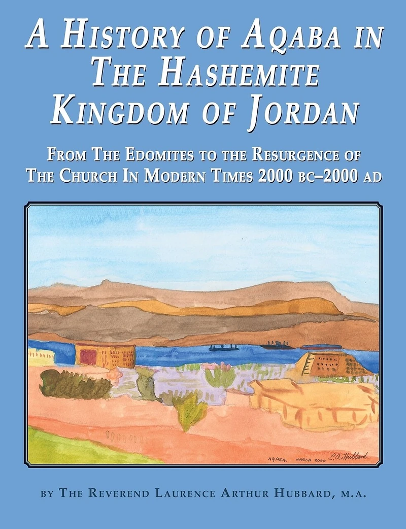 A History of Aqaba in The Hashemite Kingdom of Jordan: From The Edomites to the Resurgence of The Church In Modern Times 2000 BC-2000 AD