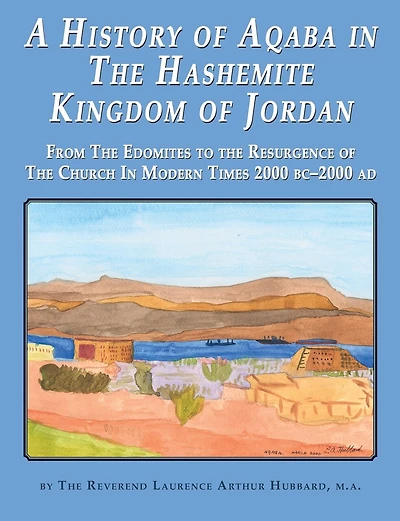 A History of Aqaba in The Hashemite Kingdom of Jordan: From The Edomites to the Resurgence of The Church In Modern Times 2000 BC-2000 AD