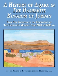 A History of Aqaba in The Hashemite Kingdom of Jordan: From The Edomites to the Resurgence of The Church In Modern Times 2000 BC-2000 AD