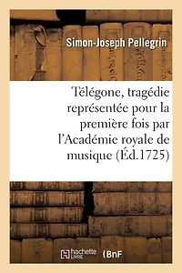Télégone, Tragédie Représentée Pour La Première Fois Par l'Académie Royale de Musique: , La Mardi Sixème Novembre 1725