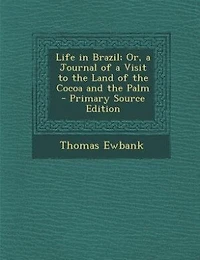Life in Brazil; Or, a Journal of a Visit to the Land of the Cocoa and the Palm - Primary Source Edition