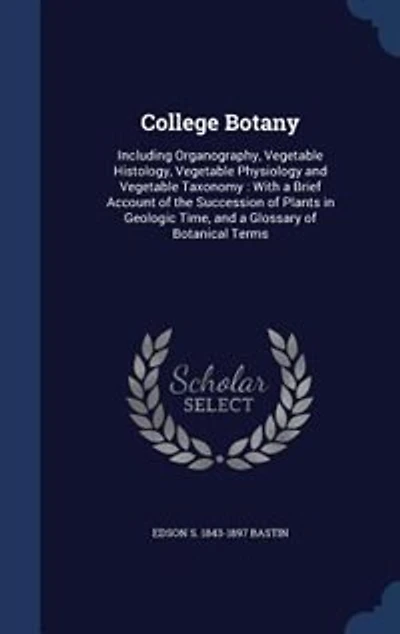 College Botany: Including Organography, Vegetable Histology, Physiology and Taxonomy; With a Br