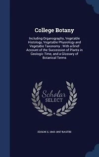 College Botany: Including Organography, Vegetable Histology, Physiology and Taxonomy; With a Br