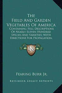 The Field And Garden Vegetables Of America: Containing Full Descriptions Of Nearly Eleven Hundred Species And Varieties; With Directions For Propagation, Culture And Use (1863)