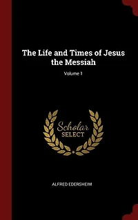 The Life and Times of Jesus the Messiah; Volume 1