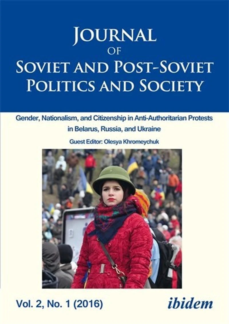 Journal of Soviet and Post-Soviet Politics Society: Gender, Nationalism, Citizenship Anti-Authoritarian Protests Belarus, Russia, Ukraine, Vol. 2, No. 1 (2016)