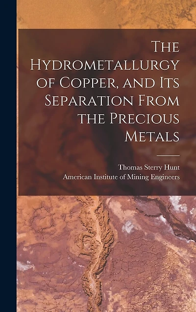 The Hydrometallurgy of Copper, and Its Separation From the Precious Metals [microform]
