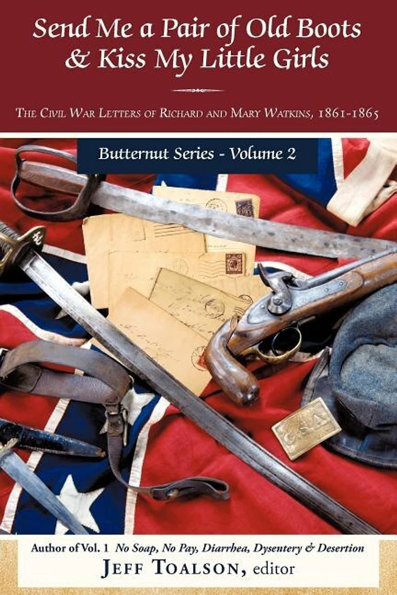 Send Me a Pair of Old Boots & Kiss My Little Girls: The Civil War Letters Richard and Mary Watkins, 1861-1865