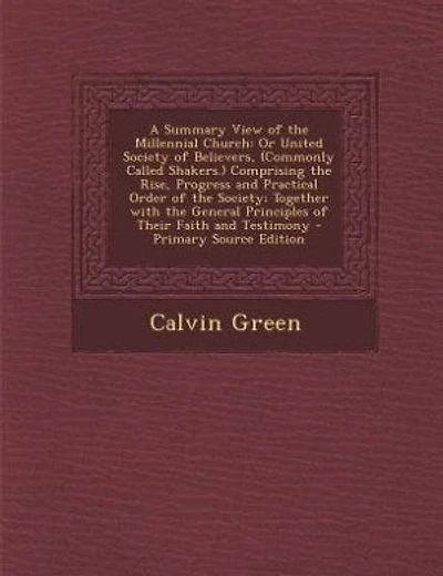 A Summary View of the Millennial Church: Or United Society of Believers, (Commonly Called Shakers.) Comprising the Rise, Progress and Practi