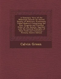 A Summary View of the Millennial Church: Or United Society of Believers, (Commonly Called Shakers.) Comprising the Rise, Progress and Practi