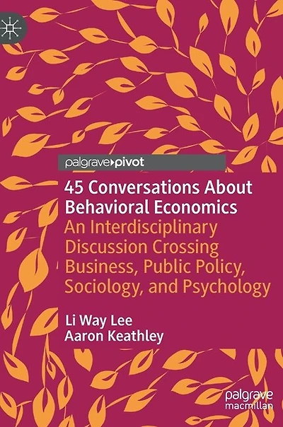 45 Conversations About Behavioral Economics: An Interdisciplinary Discussion Crossing Business, Public Policy, Sociology, and Psychology