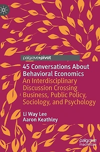 45 Conversations About Behavioral Economics: An Interdisciplinary Discussion Crossing Business, Public Policy, Sociology, and Psychology