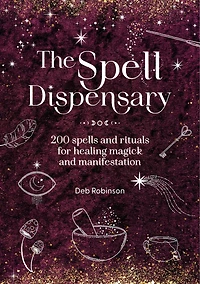 The Spell Dispensary: 200 spells and rituals for healing magick and manifestation