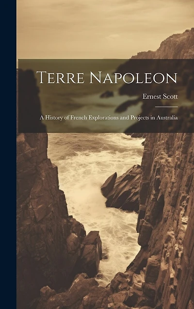 Terre Napoleon: A History of French Explorations and Projects in Australia