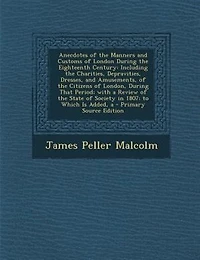 Anecdotes of the Manners and Customs London During Eighteenth Century, Vol. 2: Including Charities, Depravities, Dresses Amusements Citizens London, That