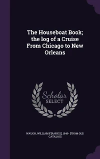 The Houseboat Book: Log of a Cruise From Chicago to New Orleans (Classic Reprint)