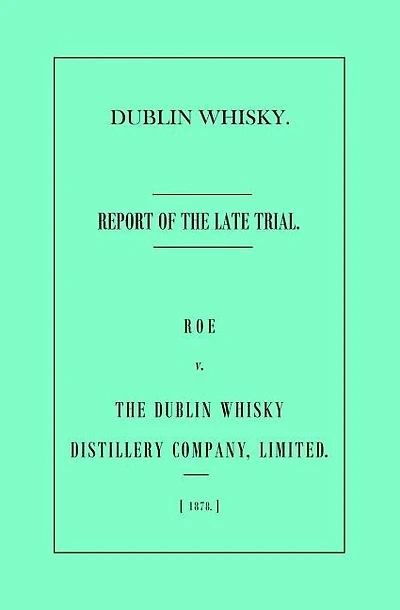 Dublin Whisky. Roe vs. The Dublin Whisky Distillery Company, Limited.: Report of the Late Trial
