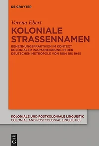 Koloniale Straßennamen: Benennungspraktiken im Kontext kolonialer Raumaneignung der deutschen Metropole von 1884 bis 1945