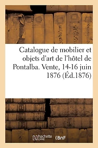 Catalogue de Mobilier Et Objets d'Art de l'Hôtel de Pontalba. Vente, 14-16 Juin 1876