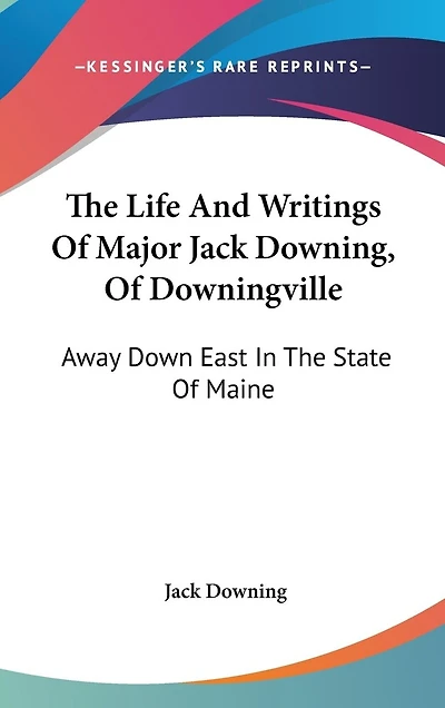 The Life And Writings Of Major Jack Downing, Of Downingville: Away Down East In The State Of Maine