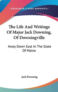 The Life And Writings Of Major Jack Downing, Of Downingville: Away Down East In The State Of Maine