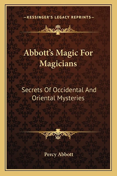 Abbott's Magic For Magicians: Secrets Of Occidental And Oriental Mysteries