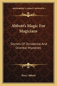 Abbott's Magic For Magicians: Secrets Of Occidental And Oriental Mysteries