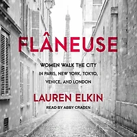 Flâneuse Lib/E: Women Walk the City Paris, New York, Tokyo, Venice, and London
