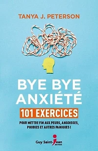 bye anxiété: 101 exercices pour mettre fin aux peurs, angoisses, phobies et autres paniques !