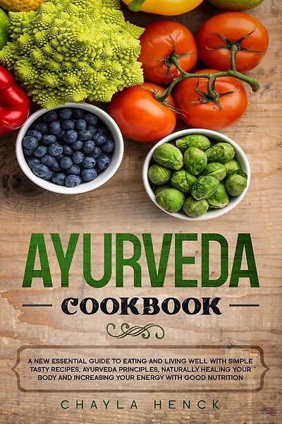 Ayurveda Cookbook: A new essential guide to eating and living well with simple tasty recipes, Ayurveda principles, naturally healing your body and increasing your energy with good nutrition