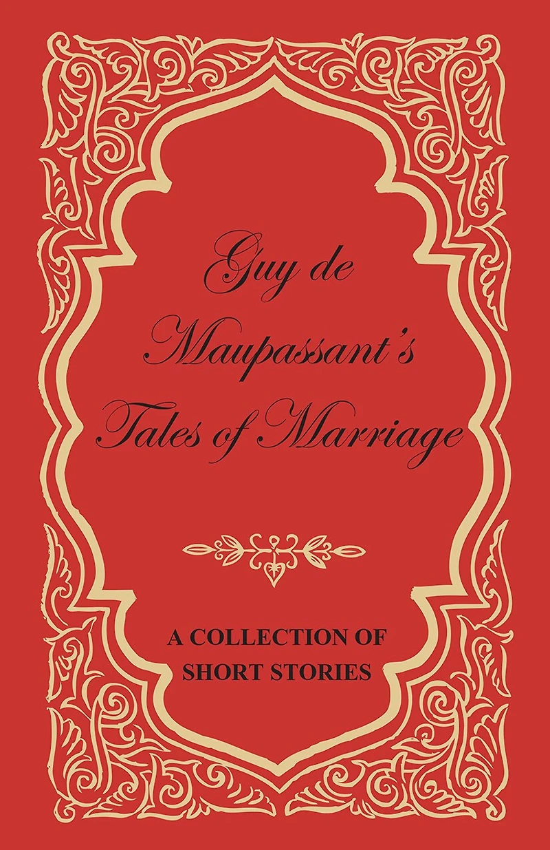 Guy de Maupassant's Tales of Marriage - A Collection Short Stories