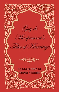 Guy de Maupassant's Tales of Marriage - A Collection Short Stories