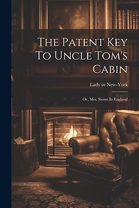 The Patent Key To Uncle Tom's Cabin; Or, Mrs. Stowe In England