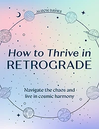 How to Thrive in Retrograde: Navigate the chaos and live in cosmic harmony