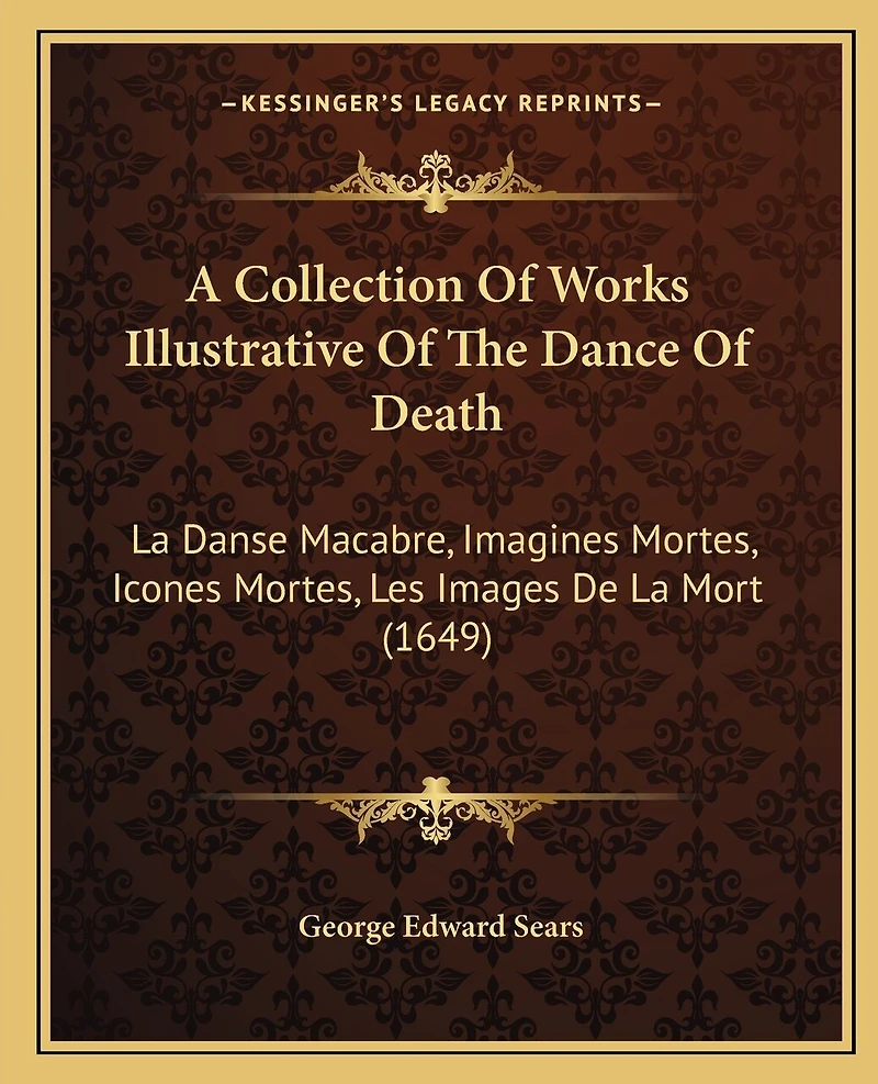A Collection Of Works Illustrative Of The Dance Of Death: La Danse Macabre, Imagines Mortes, Icones Mortes, Les Images De La Mort (1649)