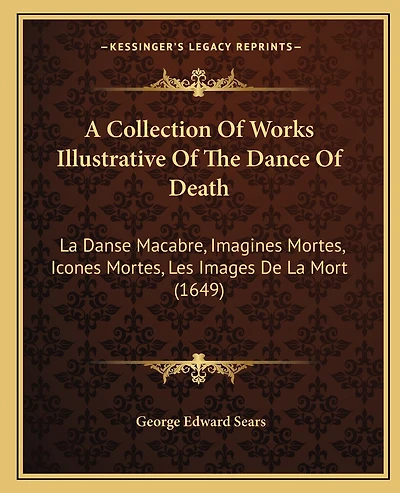 A Collection Of Works Illustrative Of The Dance Of Death: La Danse Macabre, Imagines Mortes, Icones Mortes, Les Images De La Mort (1649)
