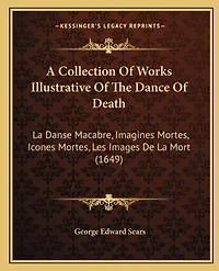 A Collection Of Works Illustrative Of The Dance Of Death: La Danse Macabre, Imagines Mortes, Icones Mortes, Les Images De La Mort (1649)