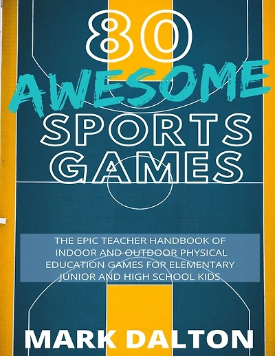 80 Awesome Sports Games: The Epic Teacher Handbook of 80 Indoor and Outdoor Physical Education Games for Elementary and High School Kids