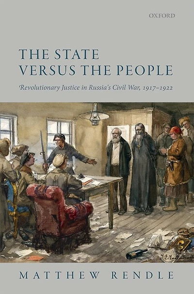 the State versus People: Revolutionary Justice Russia's Civil War, 1917-1922