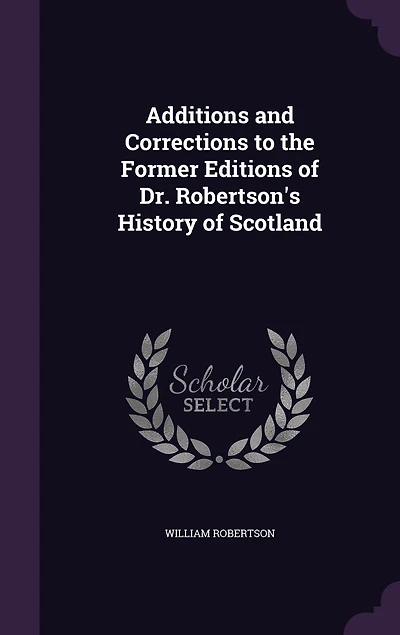 Additions and Corrections to the Former Editions of Dr. Robertson's History Scotland